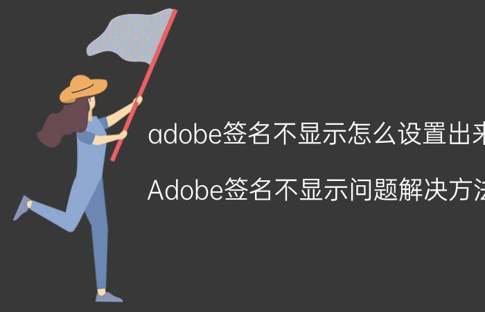 adobe签名不显示怎么设置出来 Adobe签名不显示问题解决方法